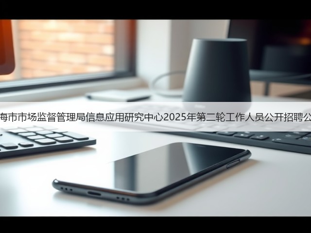 上海市市场监督管理局信息应用研究中心2025年第二轮工作人员公开招聘公告(图2) 上海市市场监督管理局信息应用研究中心2025年第二轮工作人员公开招聘公告(图2)