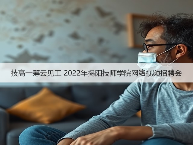 技高一筹云见工 2022年揭阳技师学院网络视频招聘会(图3) 技高一筹云见工 2022年揭阳技师学院网络视频招聘会(图3)