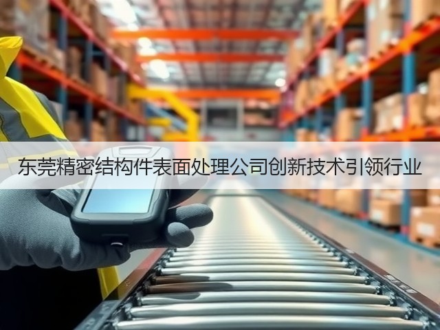 东莞精密结构件表面处理公司创新技术引领行业(图2)