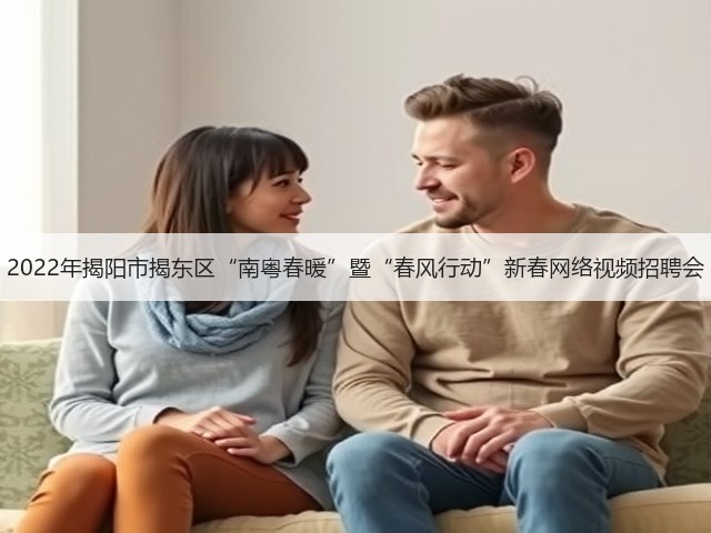 2022年揭阳市揭东区“南粤春暖”暨“春风行动”新春网络视频招聘会(图2)