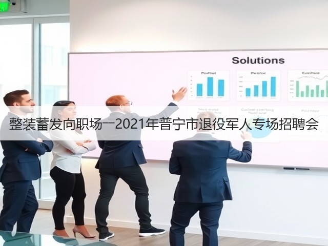 整装蓄发向职场――2021年普宁市退役军人专场招聘会(图1) 整装蓄发向职场――2021年普宁市退役军人专场招聘会(图1)